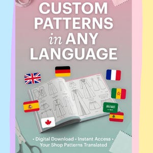May include: Image features the text "CUSTOM PATTERNS in ANY LANGUAGE" above an open book with fashion sketches. Flags of various countries surround the book. Below, the text reads "Digital Download • Instant Access • Your Shop Patterns Translated."