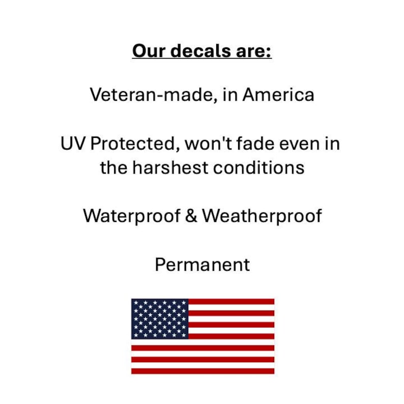 May include: White background with text stating "Our decals are: Veteran-made, in America, UV Protected, won't fade even in the harshest conditions, Waterproof & Weatherproof, Permanent." An American flag is at the bottom.
