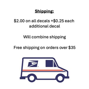 May include: White background with text that reads "Shipping: $2.00 on all decals +$0.25 each additional decal. Will combine shipping. Free shipping on orders over $35." A blue and white USPS truck is at the bottom.