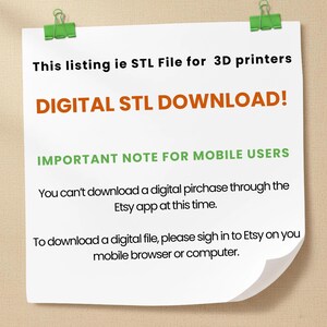 Puede incluir: Una nota de papel blanco sujeta por dos clips verdes con texto negro: This listing ie STL File for 3D printers. Texto naranja: DIGITAL STL DOWNLOAD! Texto verde: IMPORTANT NOTE FOR MOBILE USERS. Texto negro: You can't download a digital pirchase through the Etsy app at this time. To download a digital file, please sigh in to Etsy on you mobile browser or computer.