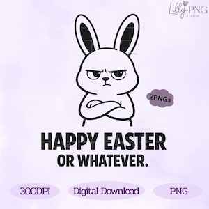 May include: A black and white illustration of an angry bunny with crossed arms. The text reads "HAPPY EASTER OR WHATEVER." Additional text includes "300DPI", "Digital Download", and "PNG".