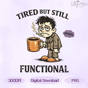 May include: A cartoon illustration of a tired person holding a coffee mug and a cigarette. The text above reads "TIRED BUT STILL", and the text below reads "FUNCTIONAL". The image also includes the text "2PNGs", "300DPI", "Digital Download", and "PNG".