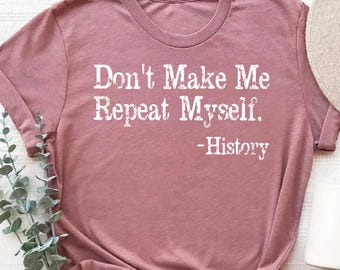 Funny History Quote Shirt, Teacher Gift, History Buff Tee