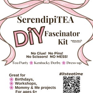 May include: A white informational flyer for a SerendipiTEA DIY Fascinator Kit featuring a pink ribbon graphic at the top. Text includes: No Glue! No Pins! No Scissors! NO MESS! Tea Party, Kentucky Derby, Dress-up, Birthdays, Workshops, Mommy & Me projects, For ages 6+, a QR code, and the website WhatsPoppinUSA.com.