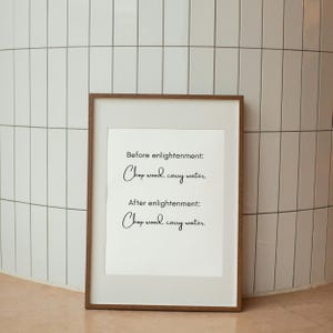 Peut inclure: Un cadre en bois marron contenant une impression avec le texte "Before enlightenment: Chop wood, carry water. After enlightenment: Chop wood, carry water." en noir sur fond blanc.
