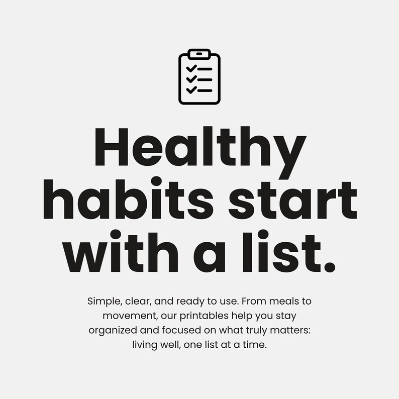 May include: A black and white graphic with the text "Healthy habits start with a list." A checklist icon is at the top. The text below reads "Simple, clear, and ready to use. From meals to movement, our printables help you stay organized and focused on what truly matters: living well, one list at a time."