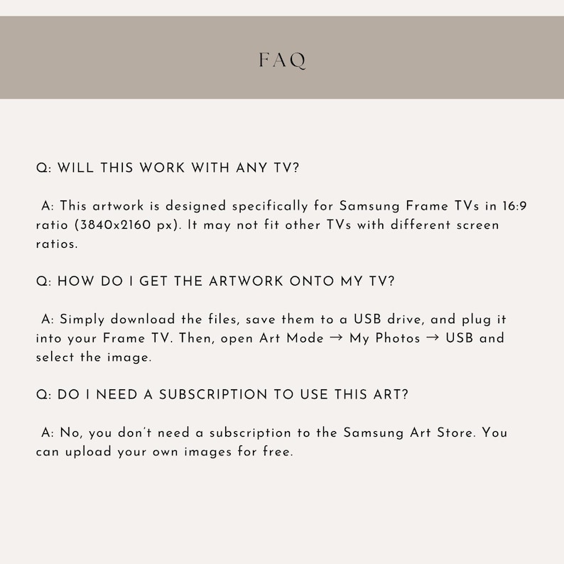 May include: A beige graphic with the word "FAQ" at the top. Below, three questions and answers address compatibility with Samsung Frame TVs, how to upload artwork, and subscription requirements. The text is in black.