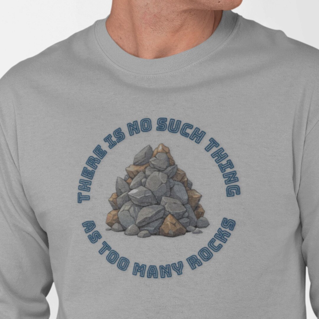 There is No Such Thing as Too Many Rocks - Long Sleeve Tee | Rock ...