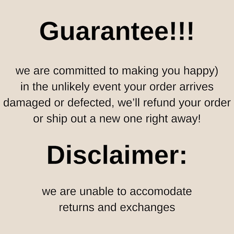 May include: A beige background with black text. The text reads "Guarantee!!!" followed by a statement about refunds or replacements for damaged or defective orders. Below, "Disclaimer:" states that returns and exchanges are not accommodated.