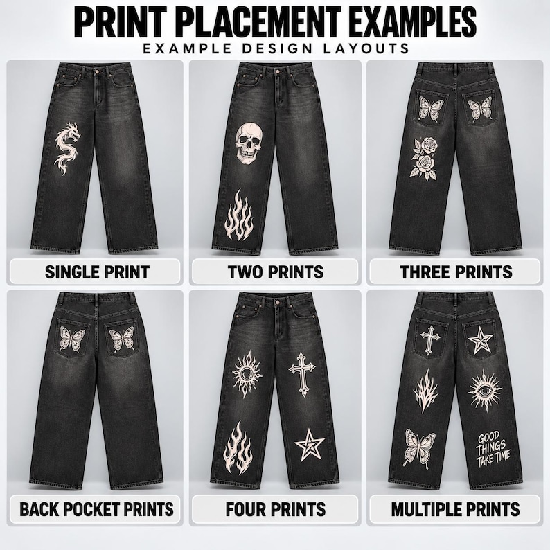 May include: A grid of six black denim jeans displaying various print placement examples. Designs include a dragon, skull, flames, roses, butterflies, sun, cross, star, and eye graphics, with text reading PRINT PLACEMENT EXAMPLES and GOOD THINGS TAKE TIME.
