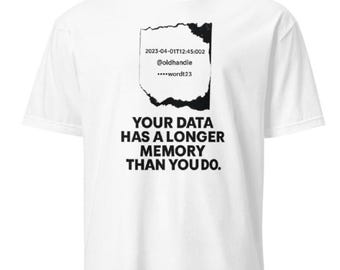 May include: White t-shirt with a black graphic. The graphic includes the text "YOUR DATA HAS A LONGER MEMORY THAN YOU DO." and a stylized design with the text "2023-04-01T12:45:002 @oldhandie ****wordt23."