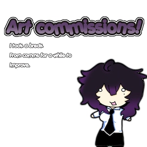 May include: A digital illustration featuring the text Art commissions! I took a break From comms for a while to improve. Below the text is a chibi-style character with dark purple hair, a white collared shirt, a black tie, and a black skirt.