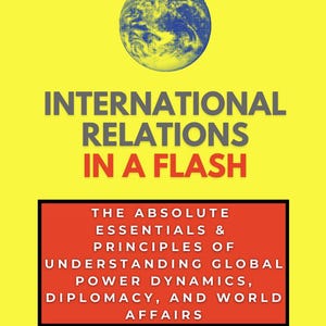 May include: A book cover with a yellow background and the title "INTERNATIONAL RELATIONS IN A FLASH" in large gray letters. A globe graphic is at the top. Below the title is a red rectangle with white text describing the book's contents.