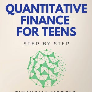 May include: Book cover titled "QUANTITATIVE FINANCE FOR TEENS" in blue font. Below the title is "STEP BY STEP". A green geometric design is in the center. The bottom text reads "FINANCIAL MODELS, STRATEGIES & QUANT FINANCE ESSENTIALS FOR THE NEXT GENERATION" by Joseph Buckley.
