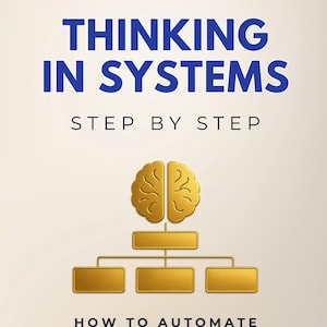 May include: Book cover with the title "THINKING IN SYSTEMS" in navy blue. The cover features a gold brain graphic and a flowchart design. The text below reads "STEP BY STEP" and "HOW TO AUTOMATE DISCIPLINE, OPTIMIZE YOUR DAYS & MAKE SUCCESS INEVITABLE".