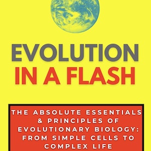 May include: Book cover with a yellow background and a graphic of the Earth. The title "EVOLUTION IN A FLASH" is in large grey and red letters. The subtitle reads "THE ABSOLUTE ESSENTIALS & PRINCIPLES OF EVOLUTIONARY BIOLOGY: FROM SIMPLE CELLS TO COMPLEX LIFE."