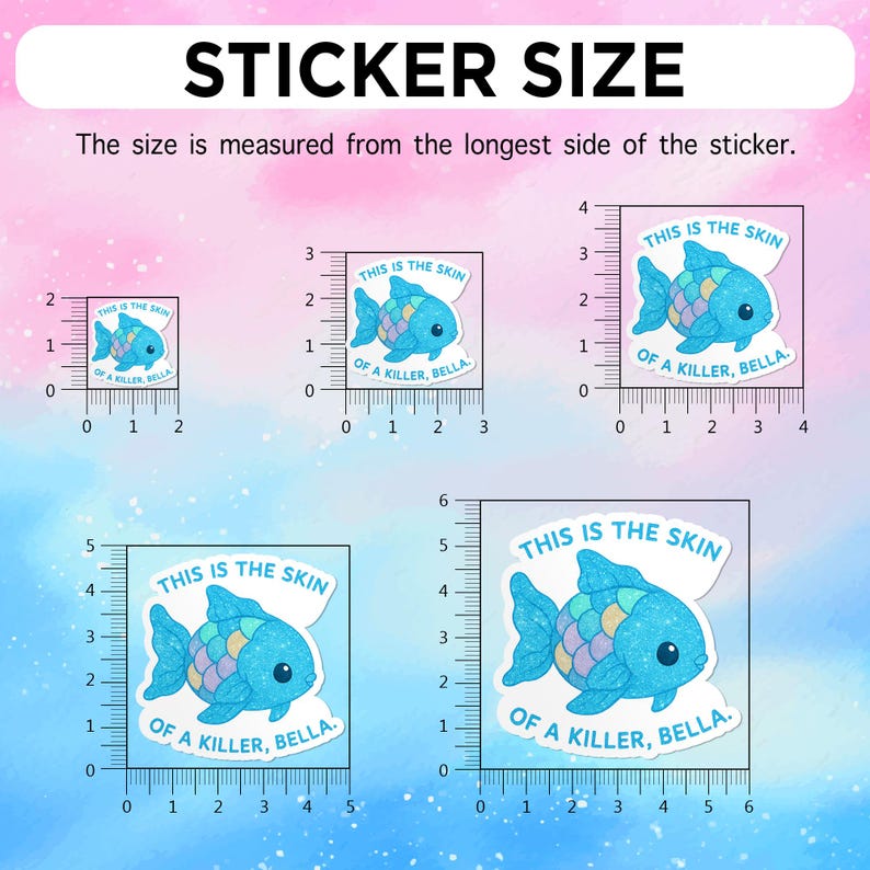 May include: Various sizes of a sticker featuring a blue fish with rainbow-colored scales. The sticker has the text "THIS IS THE SKIN OF A KILLER, BELLA." The sticker sizes are measured in inches.