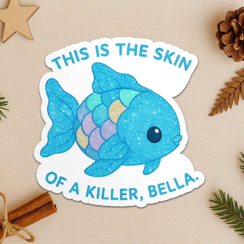 May include: A glittery blue fish sticker with the text "THIS IS THE SKIN OF A KILLER, BELLA." The fish has a light blue body, a tail and fins. The fish's scales are in shades of blue, purple, and gold.