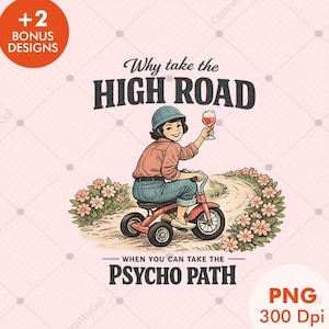 May include: A whimsical illustration features a person riding a red tricycle, holding a glass of wine. The text reads "Why take the HIGH ROAD when you can take the PSYCHO PATH." The image includes a "+2 BONUS DESIGNS" circle and "PNG 300 Dpi" text.