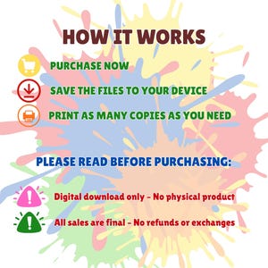 May include: An infographic with the text "HOW IT WORKS" and instructions: "PURCHASE NOW," "SAVE THE FILES TO YOUR DEVICE," and "PRINT AS MANY COPIES AS YOU NEED." Additional text states "PLEASE READ BEFORE PURCHASING:" and "Digital download only - No physical product." and "All sales are final - No refunds or exchanges."