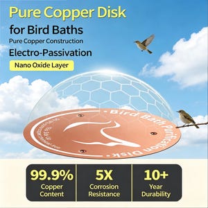 May include: A round copper disk for bird baths featuring text that reads Pure Copper Disk for Bird Baths, Pure Copper Construction, Electro-Passivation, Nano Oxide Layer, 99.9% Copper Content, 5X Corrosion Resistance, and 10+ Year Durability.