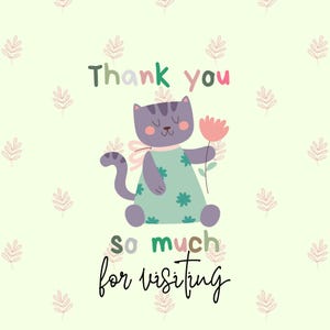 May include: A cute cartoon cat illustration holding a pink flower, wearing a green dress with flower accents. The text "Thank you so much for visiting" is written in a playful font on a light green background with leaf patterns.