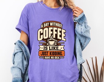 Comfort Colors Coffee Lover Shirt, Retro Coffee Addict Tee, Just Kidding I Have No Idea, A Day Without Coffee Gift Shirt