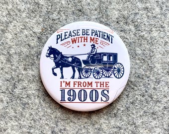 Please be patient I'm from the 1900s Pinback buttons| Funny Magnets,  keychains, magnets, pins for bookbags lanyards jackets