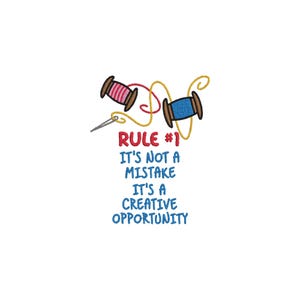 May include: An embroidery design featuring two wooden spools with pink and blue thread, a silver needle, and the red and blue text: RULE #1 IT'S NOT A MISTAKE IT'S A CREATIVE OPPORTUNITY. The design includes yellow thread swirling around the spools.