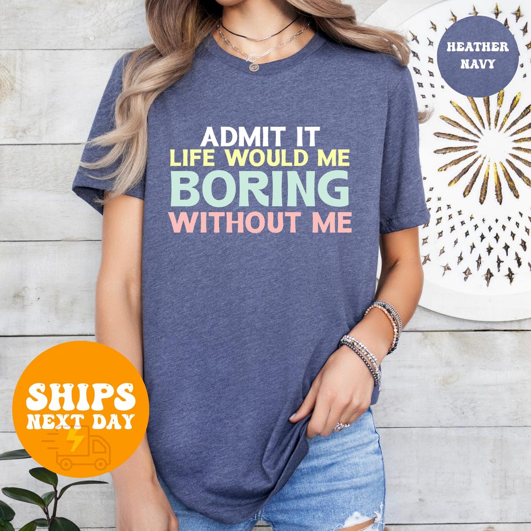 Admit It Life Would Be Boring Without Me T-shirt, Funny Sarcastic Quote ...
