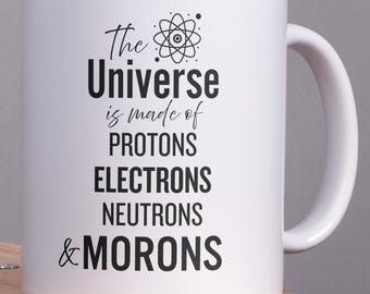 The Universe is Made of Protons, Electrons, Neutrons and Morons | Funny Sarcastic Quote mug | Ceramic Coffee Mug 11oz 15oz