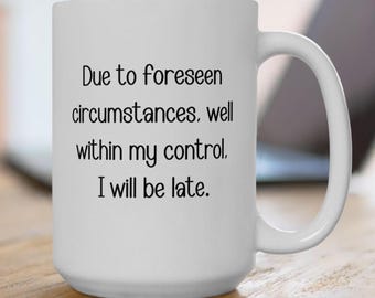 Due to Circumstances Well Within My Control I Will Be Late | Always Late Text Quote Ceramic Mug | Funny Coffee Quote Mug