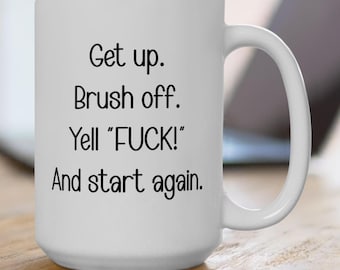 Get Up, Brush Yourself Off, Yell "F@ck!" and Get On With It | Funny Sarcastic Morning "Start Again" Coffee Quote  Coffee Mug