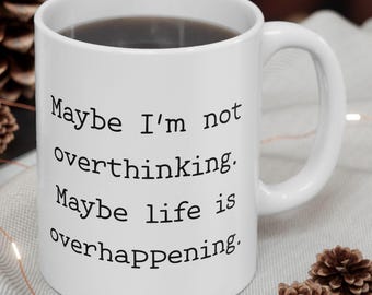 Maybe I'm Not Overthinking Maybe Life is Over Happening Funny Quirky Text Mug | Typographic Quote Coffee Cup