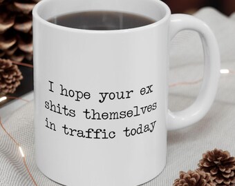 Snarky I Hope Your Ex Sh!ts  Themselves in Traffic Today Funny Breakup Mug | Sassy Sarcastic Divorce Coffee Cup