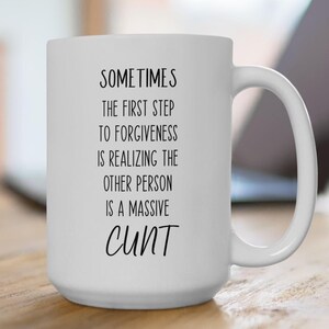 May include: White ceramic mug with a large handle. The mug features black text that reads: "SOMETIMES THE FIRST STEP TO FORGIVENESS IS REALIZING THE OTHER PERSON IS A MASSIVE CUNT."