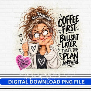 May include: A digital illustration of a person with messy brown hair in a bun, wearing glasses and a white cardigan over a black shirt with a heart. The person holds a white mug with a heart. Text reads: COFFEE FIRST BULLSHIT LATER THAT'S THE PLAN ANYWAY.