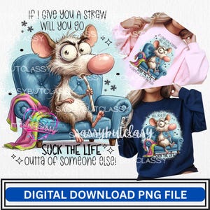 May include: Digital download PNG file featuring a cartoon mouse with a straw, sitting in a blue armchair. Text includes "If I give you a straw will you go" and "Suck the life outta of someone else!"
