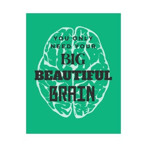 May include: A green poster featuring a white brain illustration and the text "YOU ONLY NEED YOUR BIG BEAUTIFUL BRAIN" in black. The brain illustration is in the centre of the poster.