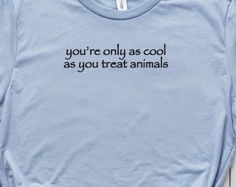 You're Only as Cool as You Treat Animals Shirt | Animal Lover Gift | Dog Cat Rescue Tee | Humane Animal Rights T Shirt | Graphic Tee