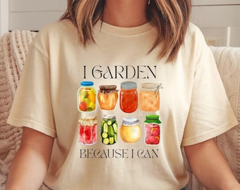 I Garden Because I Can Shirt Gardening Lover Gardener Gift Homesteading Mom Canning Comfort Colors Tee Funny Home Canning Gift Idea