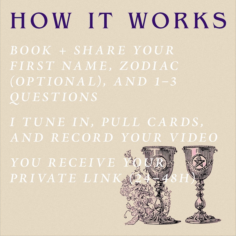 May include: Image with text: "HOW IT WORKS." Instructions: Book and share your name, zodiac, and questions. Receive a private link to a video within 24-48 hours. Two ornate chalices are featured.