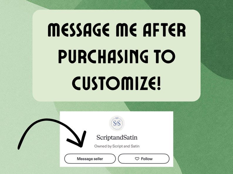 May include: Image with text: "MESSAGE ME AFTER PURCHASING TO CUSTOMIZE!" Below, a graphic with the seller's name, "ScriptandSatin", and options to "Message seller" and "Follow". The background is a light green with a darker green pattern.