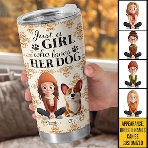 May include: A stainless steel tumbler with a white background and a decorative gold pattern. The tumbler features the text "Just a GIRL who loves HER DOG" and a cartoon illustration of a girl and a corgi dog. The names "Jessica" and "Charlie" are printed below the illustrations.