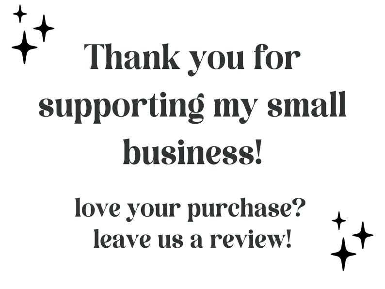 May include: White background with black text that reads: "Thank you for supporting my small business!" and "love your purchase? leave us a review!" with star graphics.