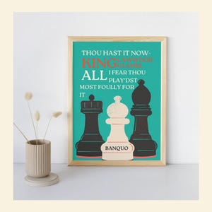 May include: A framed art print featuring a teal background with chess pieces and text. The text includes "THOU HAST IT NOW - KING, ALL, I FEAR THOU PLAY'DST, MOST FOULLY FOR IT, BANQUO". The chess pieces are black and white.