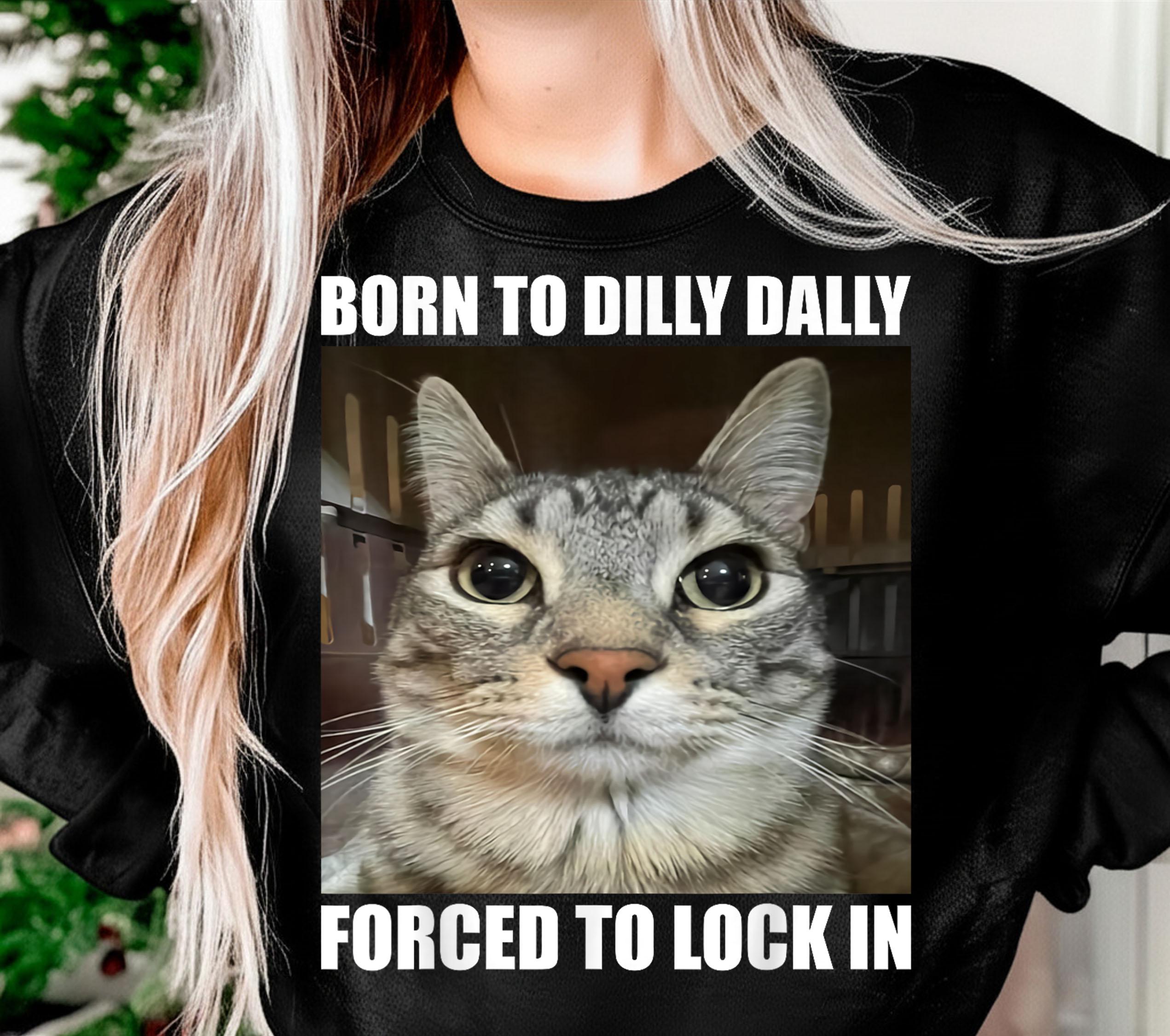 Born To Dilly Dally Forced To Lock In Cat Meme Hoodie | DE Born To Dilly Dally Forced To Lock In Cat Meme Hoodie | DE