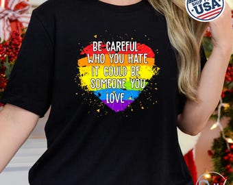 Be Careful Who You Hate Shirt & Sweatshirt, Pride T-Shirt, Equality Message Tee, Unisex Pride Apparel