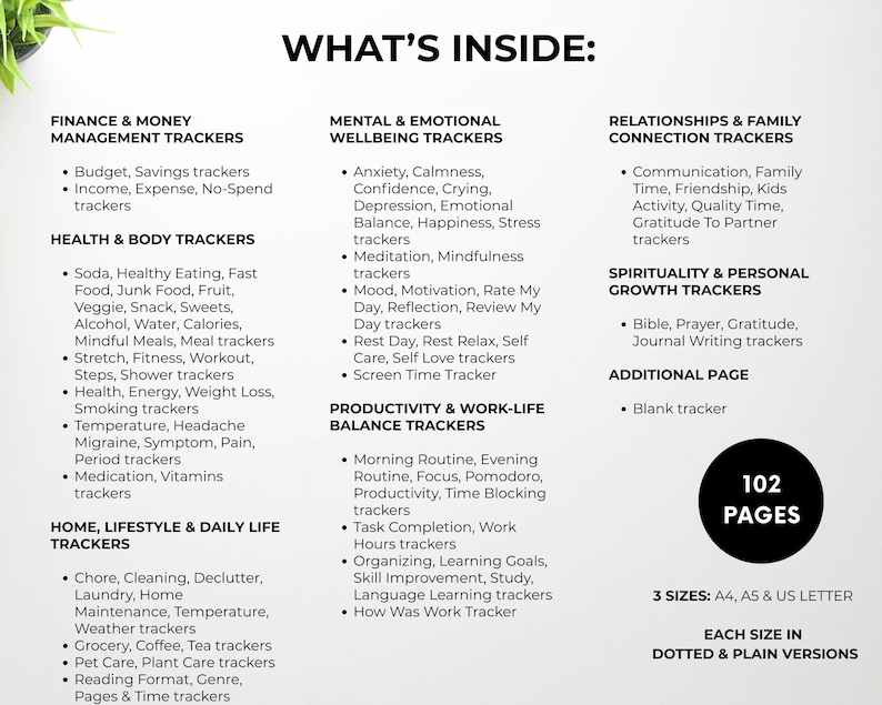 Peut inclure: Graphique noir et blanc avec le texte &laquo;&nbsp;WHAT'S INSIDE&nbsp;:&nbsp;&raquo; &eacute;num&eacute;rant les trackers pour la finance, la sant&eacute;, les relations et la productivit&eacute;. L'image indique &eacute;galement &laquo;&nbsp;102 PAGES&nbsp;&raquo; et &laquo;&nbsp;3 TAILLES&nbsp;: A4, A5 & US LETTER&nbsp;&raquo;.