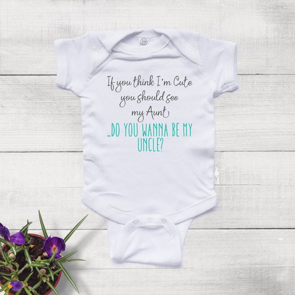 If You think I'm Cute You Should See my Aunt, Do you Wanna Be my Uncle - Baby Boy Bodysuit